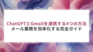 ChatGPTとGmailを連携する4つの方法｜メール業務を効率化する完全ガイド