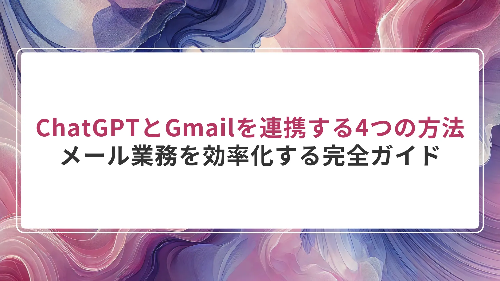 ChatGPTとGmailを連携する4つの方法|メール業務を効率化する完全ガイド