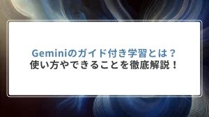 Geminiのガイド付き学習とは？使い方やできることを徹底解説！