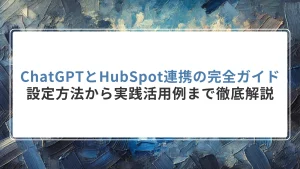 ChatGPTとHubSpot連携の完全ガイド｜設定方法から実践活用例まで徹底解説