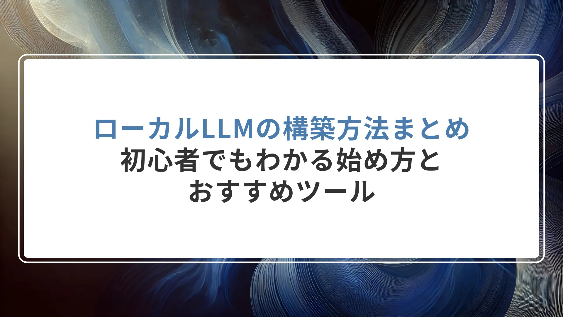 ローカルLLMの構築方法まとめ|初心者でもわかる始め方とおすすめツール