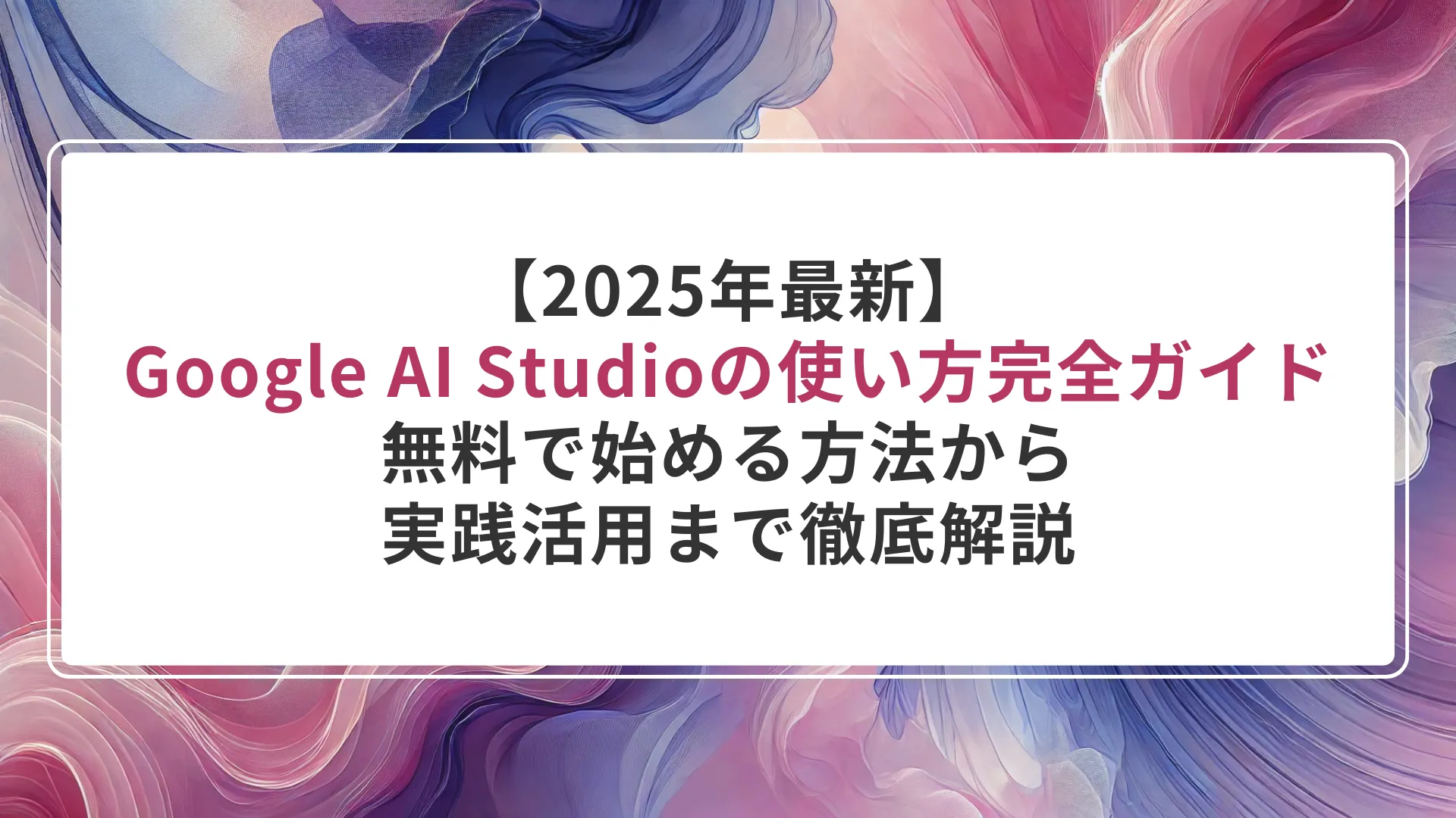 【2025年最新】Google AI Studioの使い方完全ガイド｜無料で始める方法から実践活用まで徹底解説