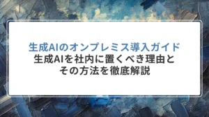 生成AIのオンプレミス導入ガイド｜生成AIを社内に置くべき理由とその方法を徹底解説
