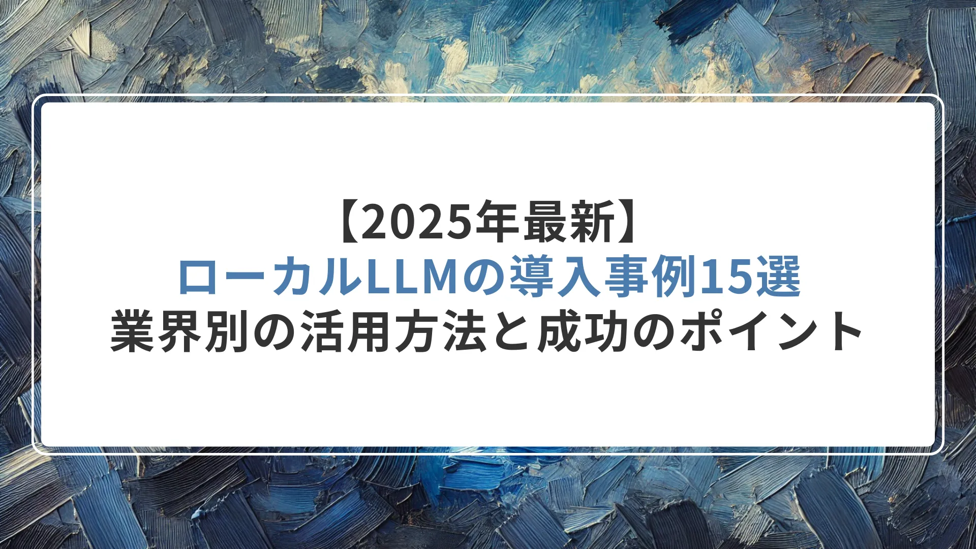 【2025年最新】ローカルLLMの導入事例15選｜業界別の活用方法と成功のポイント