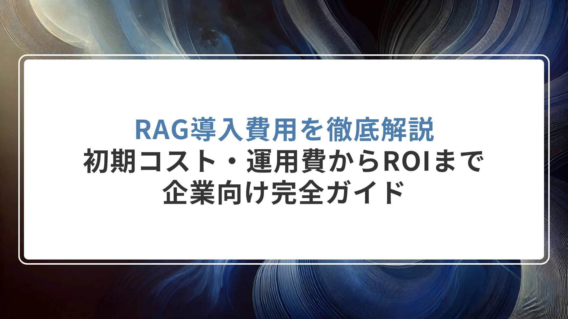 RAG導入費用を徹底解説｜初期コスト・運用費からROIまで企業向け完全ガイド