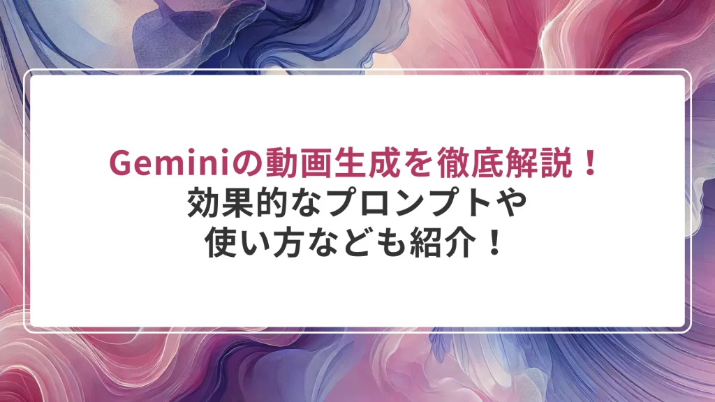 Geminiの動画生成を徹底解説！使い方や効果的なプロンプトなども紹介！