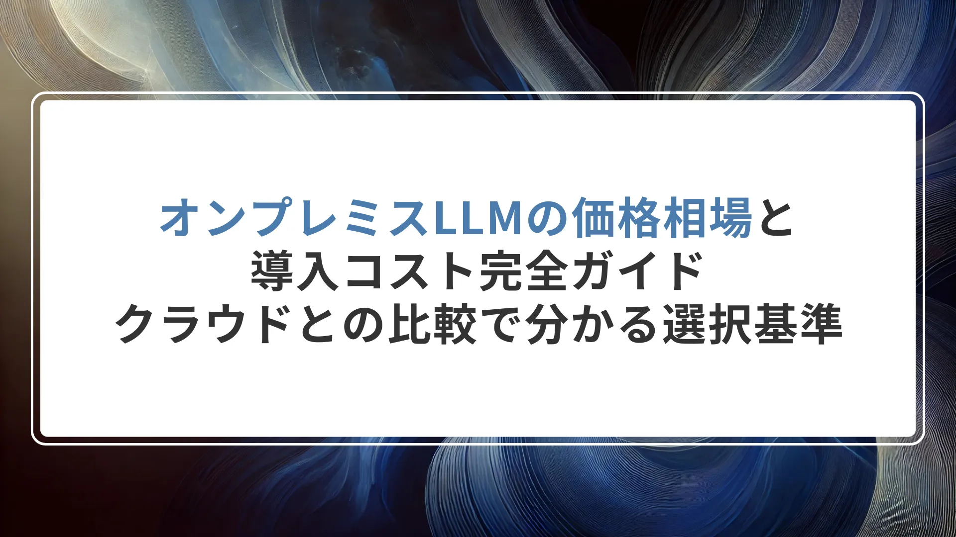 オンプレミスLLMの価格相場と導入コスト完全ガイド｜クラウドとの比較で分かる選択基準