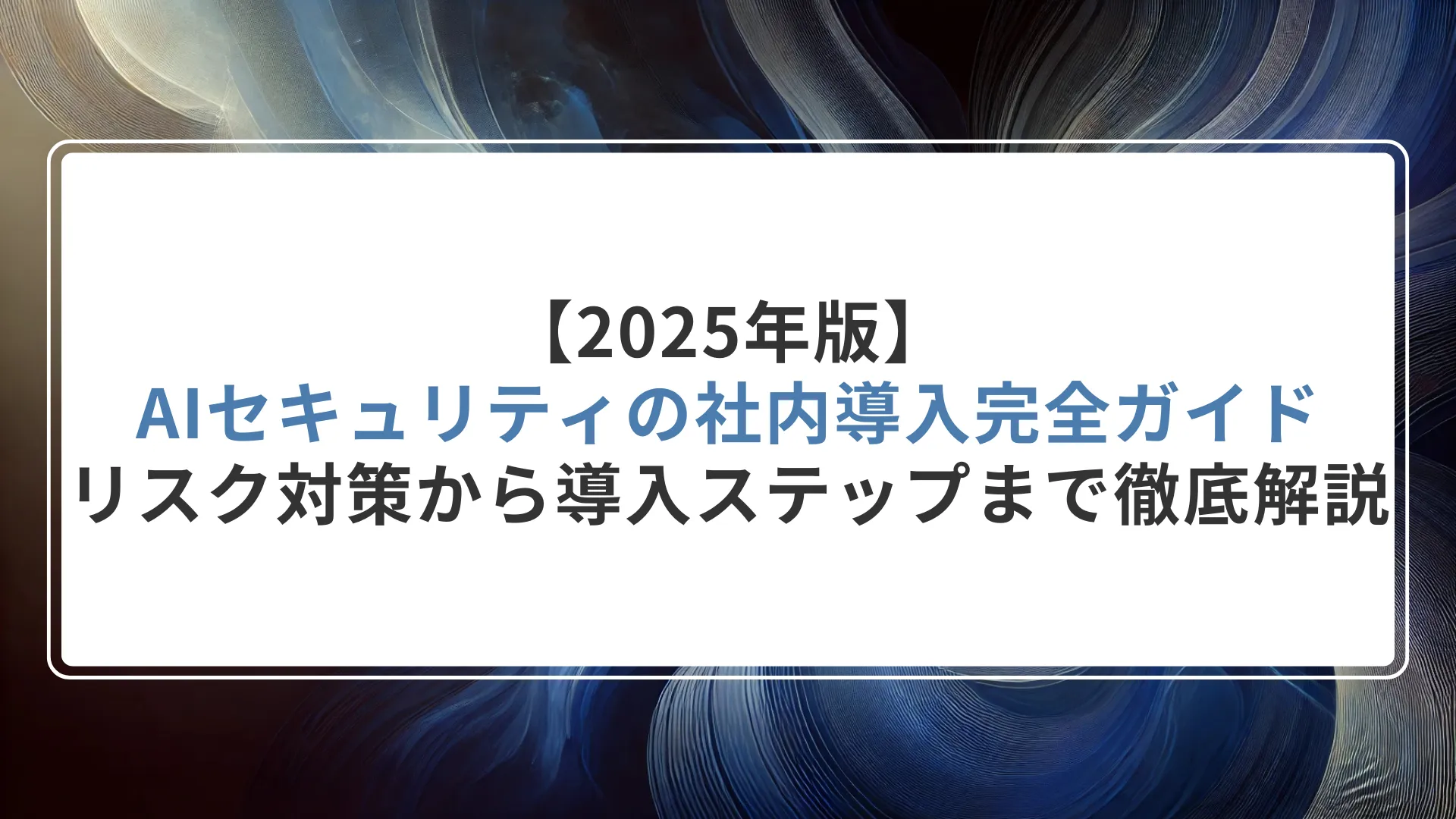 【2025年版】AIセキュリティの社内導入完全ガイド｜リスク対策から導入ステップまで徹底解説