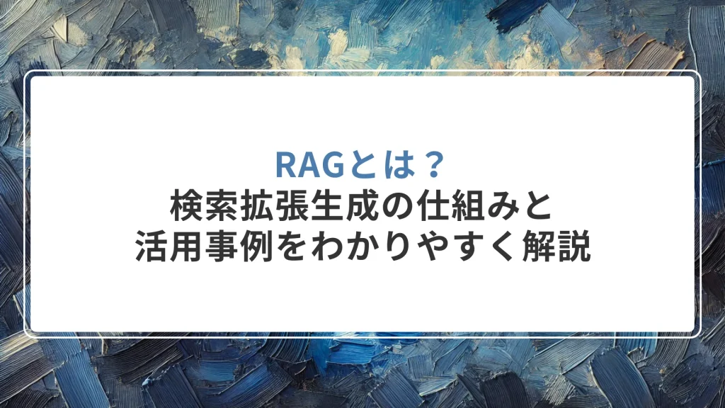 RAGとは？検索拡張生成の仕組みと活用事例をわかりやすく解説
