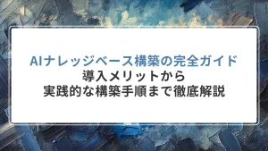 AIナレッジベース構築の完全ガイド｜導入メリットから実践的な構築手順まで徹底解説
