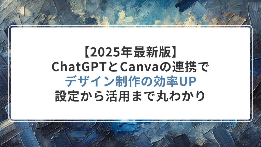 【2025年最新版】ChatGPTとCanvaの連携でデザイン制作の効率UP｜設定から活用まで丸わかり