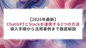 【2025年最新】ChatGPTとSlackの連携をする3つの方法｜導入手順から活用事例まで徹底解説