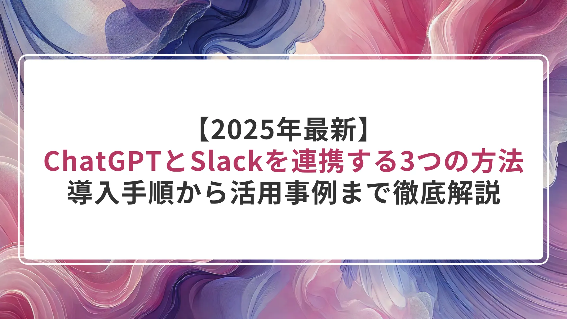 【2025年最新】ChatGPTとSlackの連携をする3つの方法|導入手順から活用事例まで徹底解説