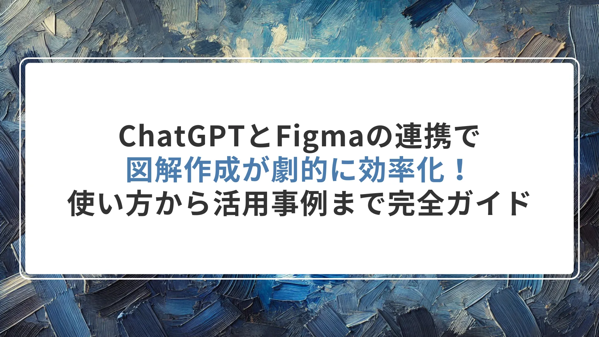 ChatGPTとFigmaの連携で図解作成が劇的に効率化!使い方から活用事例まで完全ガイド