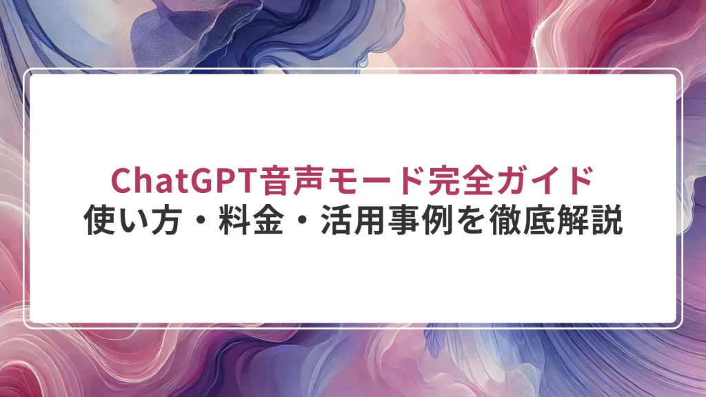 ChatGPT音声モード完全ガイド｜使い方・料金・活用事例を徹底解説
