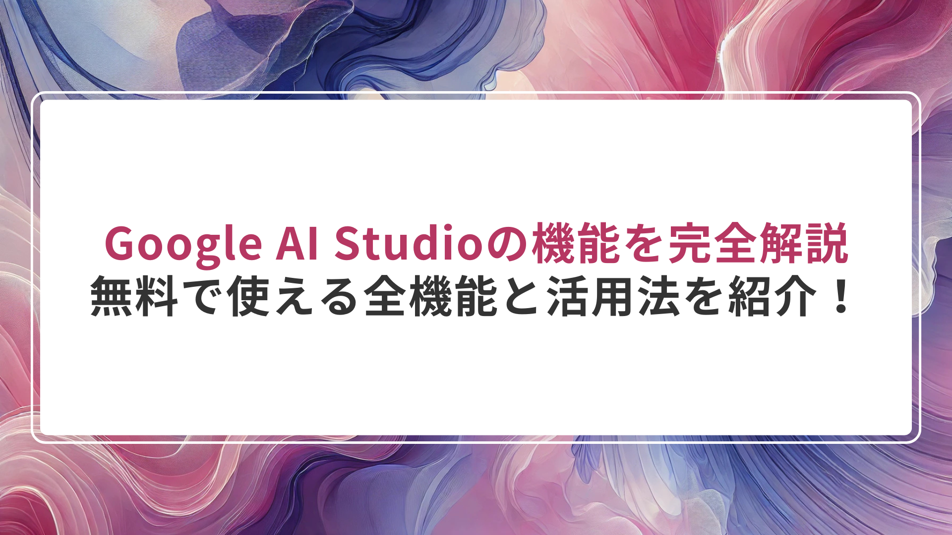 Google AI Studioの機能を完全解説|無料で使える全機能と活用法を紹介