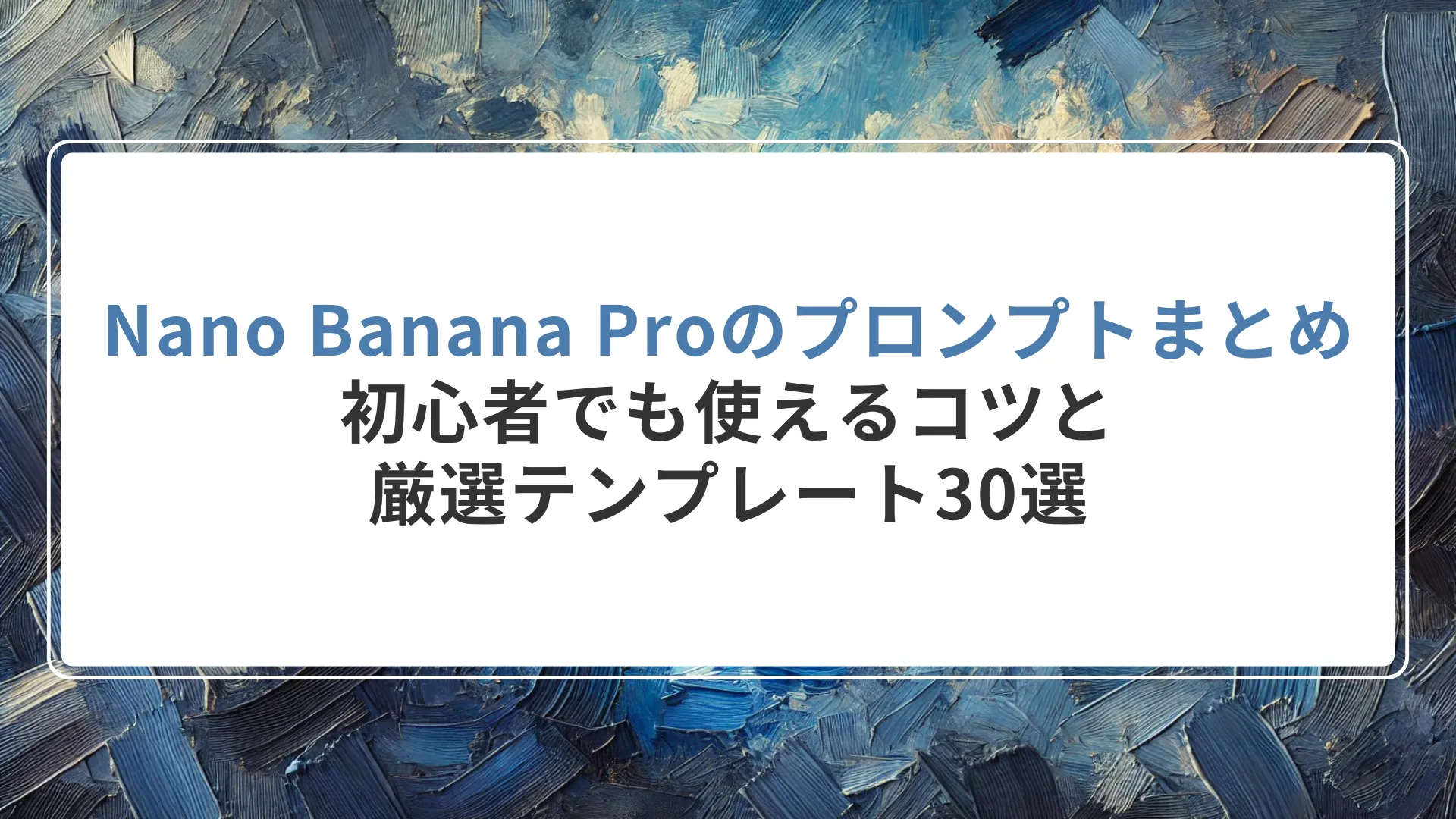 Nano Banana Proのプロンプト完全ガイド｜初心者でも使えるコツと厳選テンプレート30選