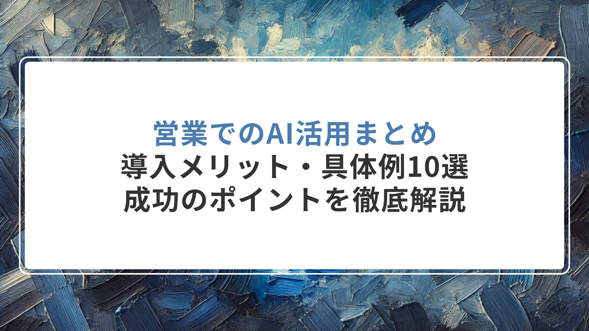 営業でのAI活用まとめ｜導入メリット・具体例10選・成功のポイントを徹底解説