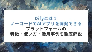Difyとは？ノーコードでAIアプリを開発できるプラットフォームの特徴・使い方・活用事例を徹底解説