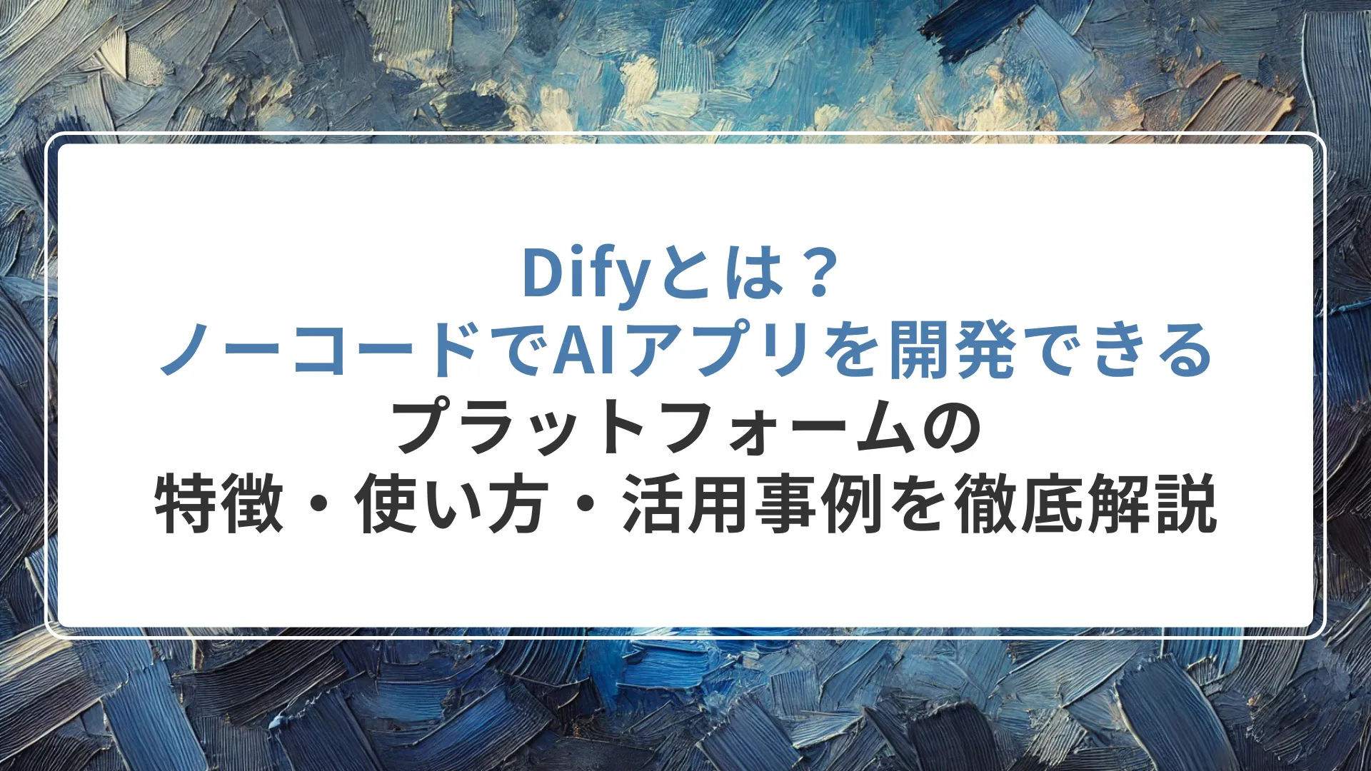 Difyとは？ノーコードでAIアプリを開発できるプラットフォームの特徴・使い方・活用事例を徹底解説