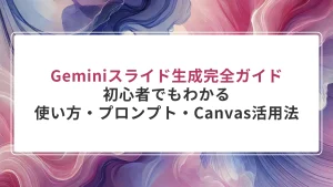 【2025年最新】Geminiスライド生成完全ガイド｜初心者でもわかる使い方・プロンプト・Canvas活用法