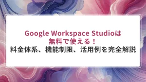 Google Workspace Studioは無料で使える！料金体系、機能制限、活用例を完全解説