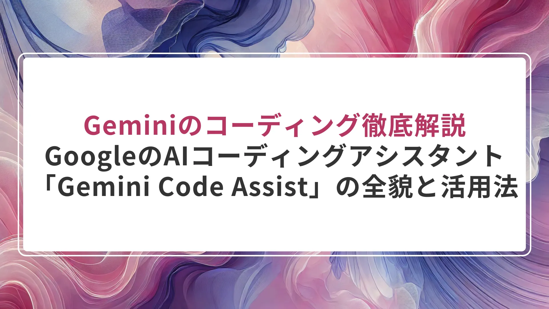 Geminiのコーディング徹底解説｜GoogleのAIコーディングアシスタント「Gemini Code Assist」の全貌と活用法