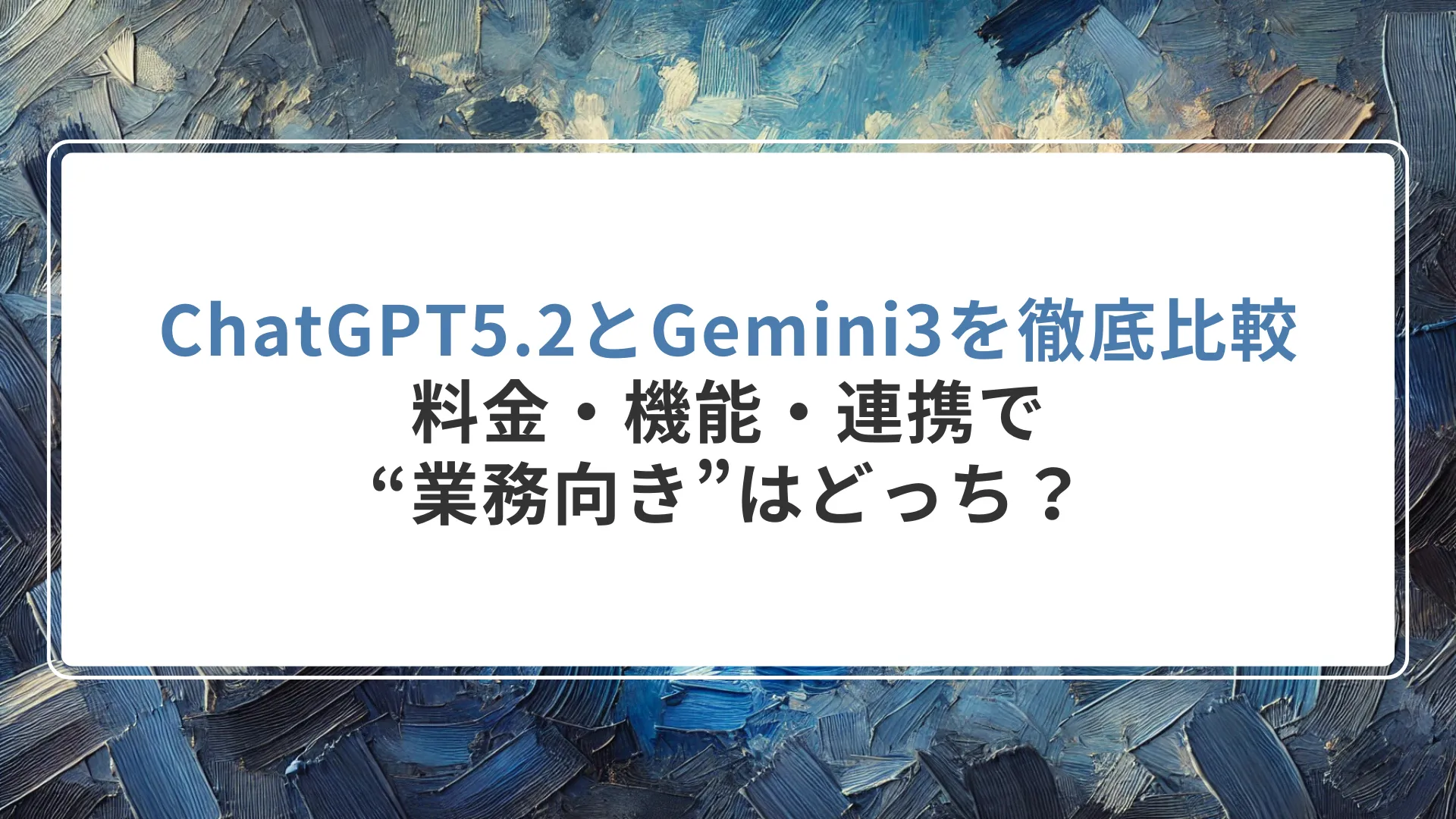 ChatGPT5.2とGemini3を徹底比較|料金・機能・連携で“業務向き”はどっち?
