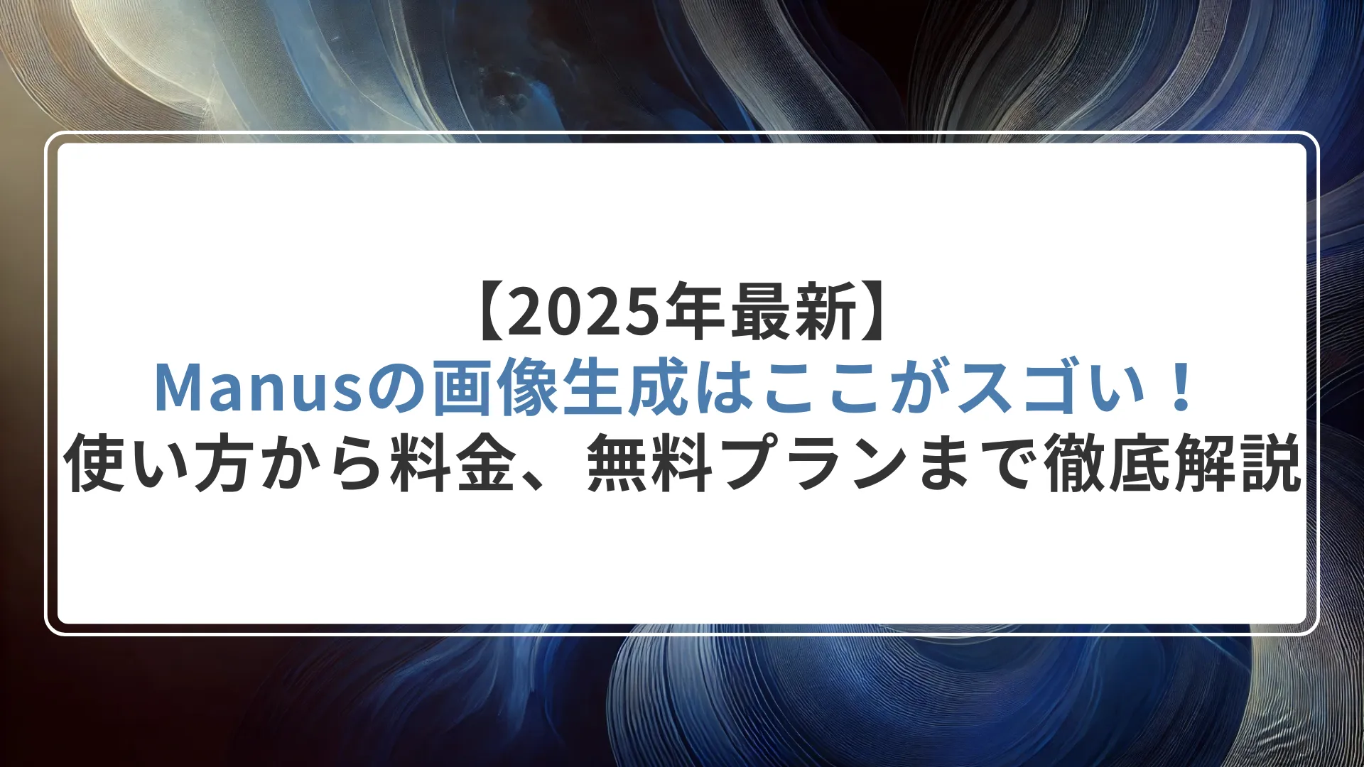【2025年最新】Manusの画像生成はここがスゴい!使い方から料金、無料プランまで徹底解説