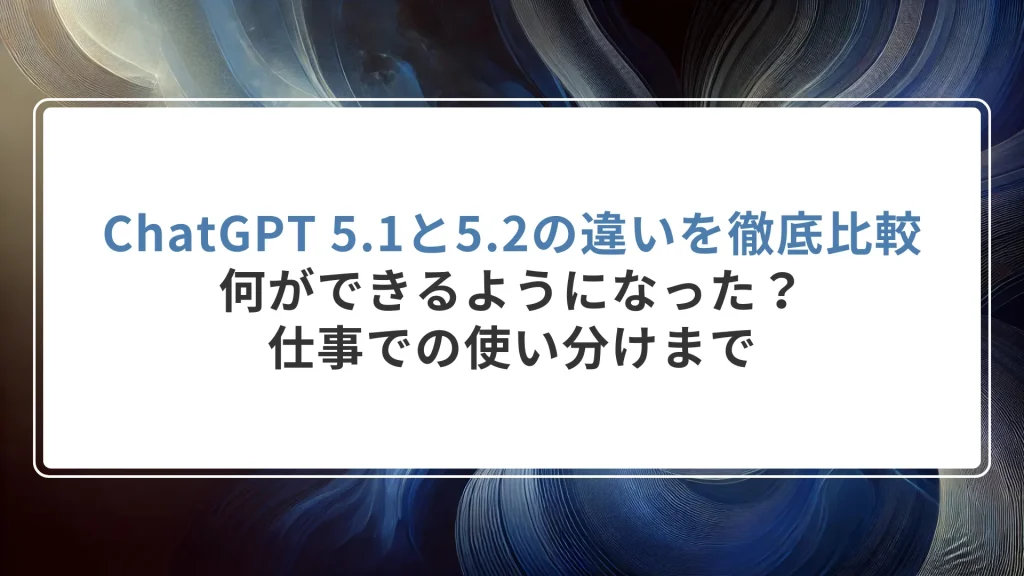 ChatGPT 5.1と5.2の違いを徹底比較｜何ができるようになった？仕事での使い分けまで