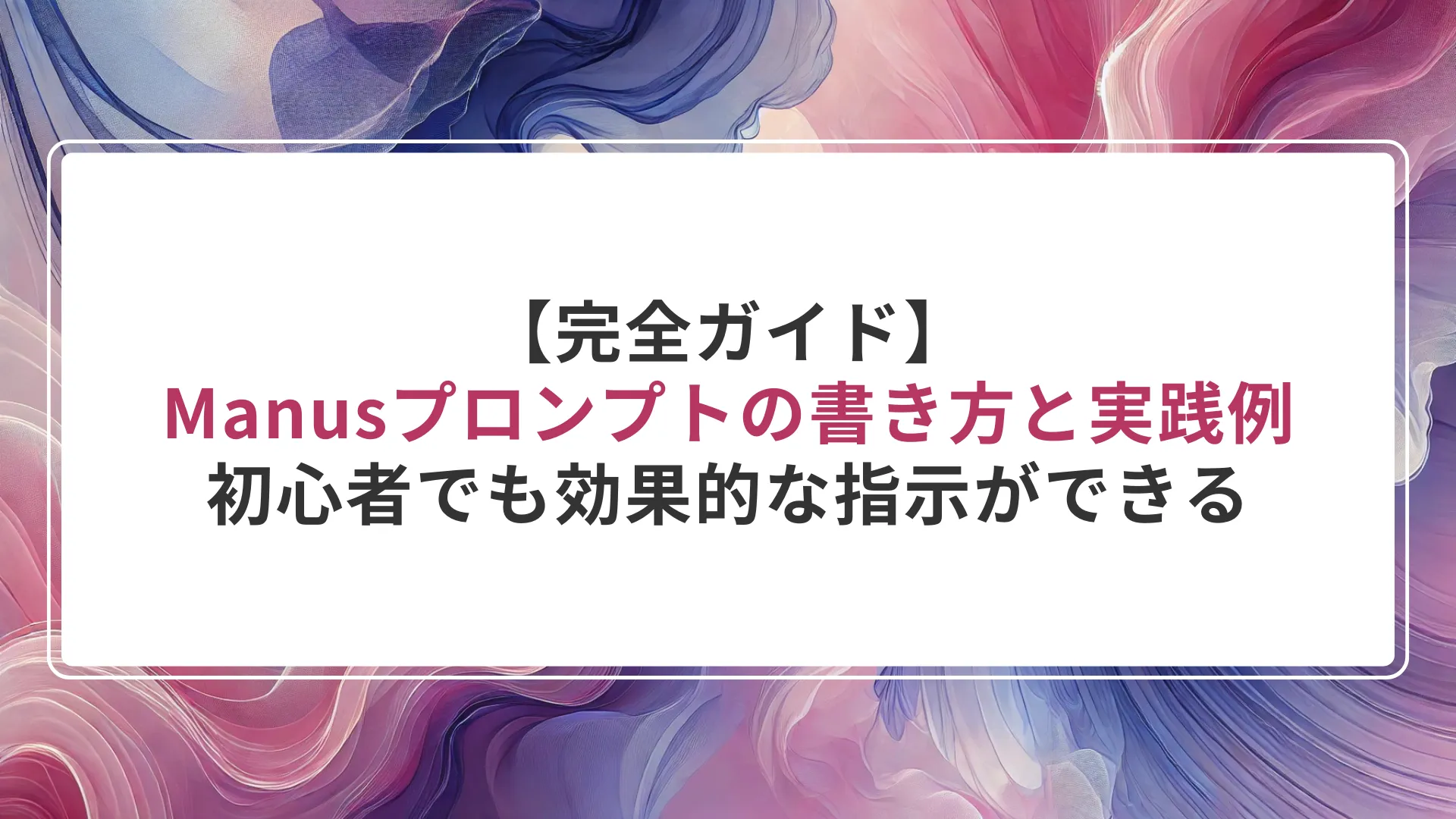 【完全ガイド】Manusプロンプトの書き方と実践例|初心者でも効果的な指示ができる
