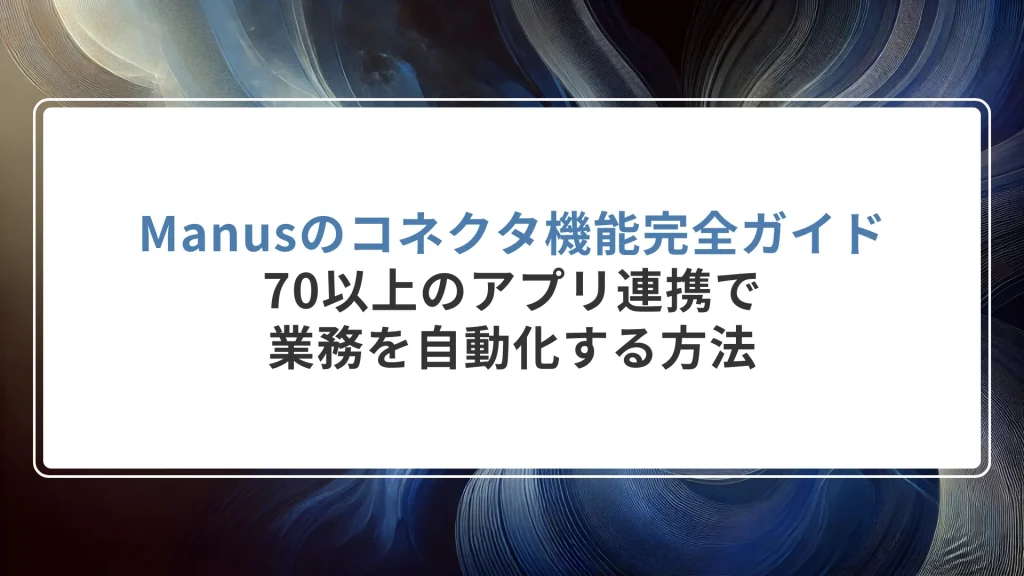 Manusのコネクタ機能完全ガイド｜70以上のアプリ連携で業務を自動化する方法