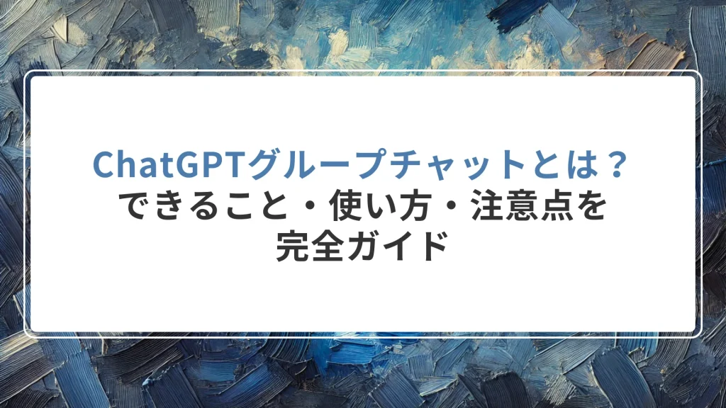 ChatGPTグループチャットとは？できること・使い方・注意点を完全ガイド