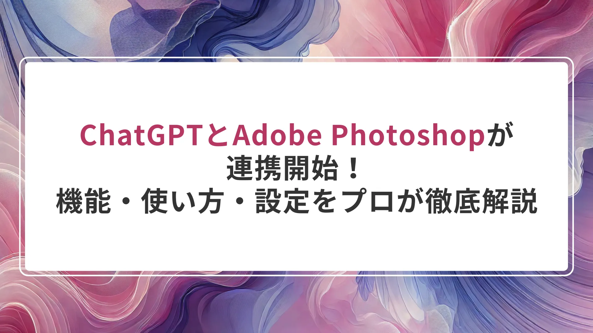 ChatGPTとAdobe Photoshopが連携開始!機能・使い方・設定をプロが徹底解説