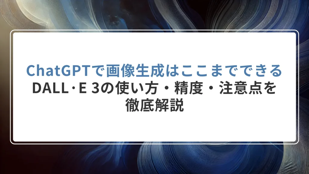 ChatGPTで画像生成はここまでできる：DALL·E 3の使い方・精度・注意点を徹底解説