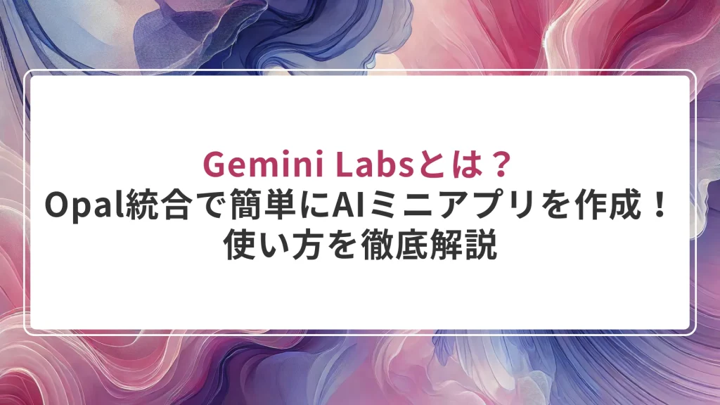Gemini Labsとは？Opal統合で超簡単にAIミニアプリが作れる！使い方を徹底解説