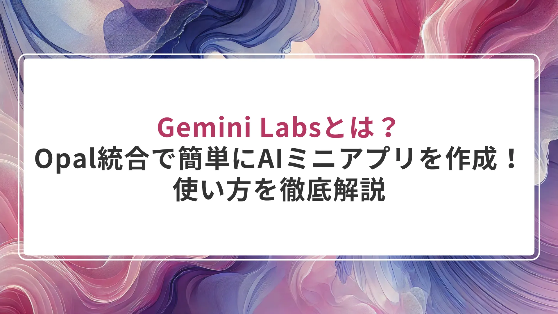 Gemini Labsとは？Opal統合で超簡単にAIミニアプリが作れる！使い方を徹底解説