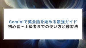 Geminiで英会話を始める最強ガイド｜初心者〜上級者までの使い方と練習法