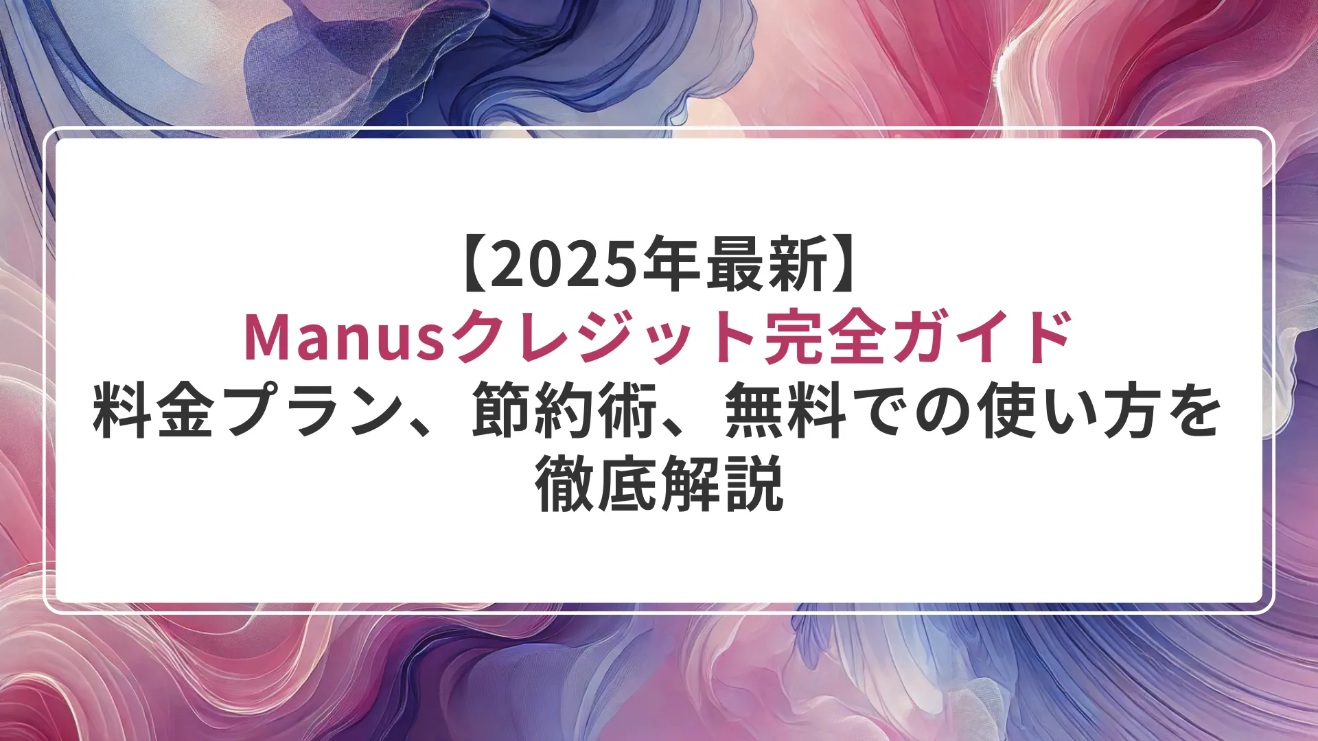 【2025年最新】Manusクレジット完全ガイド|料金プラン、節約術、無料での使い方を徹底解説