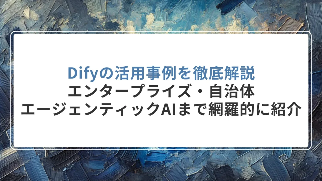 Difyの活用事例を徹底解説｜エンタープライズ・自治体・エージェンティックAIまで網羅的に紹介