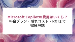 Microsoft Copilotの費用はいくら？料金プラン・隠れコスト・ROIまで徹底解説