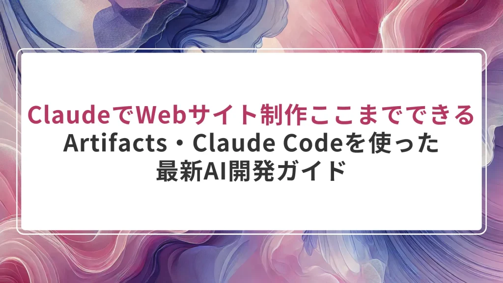 ClaudeでWebサイト制作はここまでできる｜Artifacts・Claude Codeを使った最新AI開発ガイド