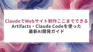 ClaudeでWebサイト制作はここまでできる｜Artifacts・Claude Codeを使った最新AI開発ガイド