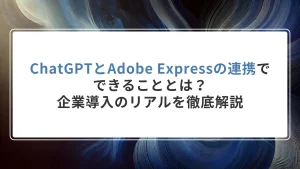 ChatGPTとAdobe Expressの連携でできることとは？企業導入のリアルを徹底解説