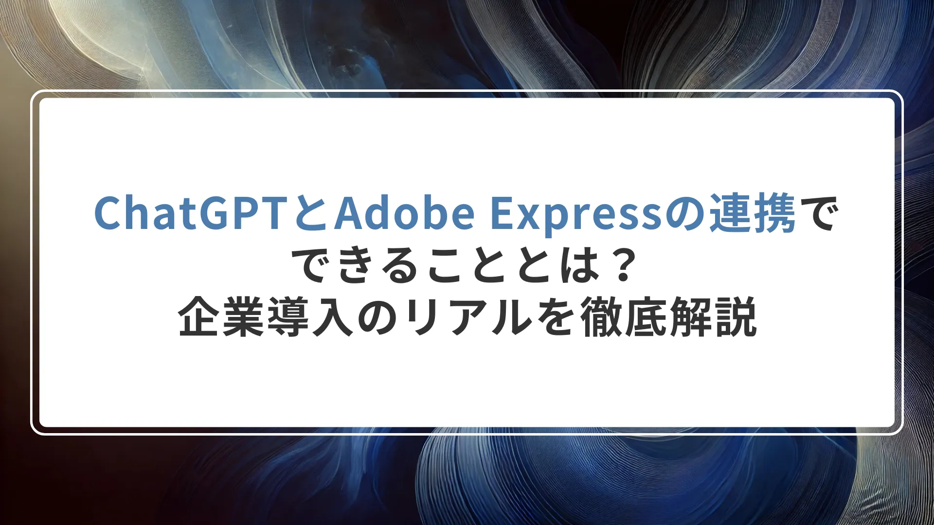 ChatGPTとAdobe Expressの連携でできることとは？企業導入のリアルを徹底解説