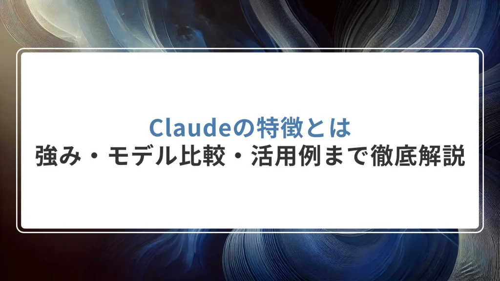 Claudeの特徴とは｜強み・モデル比較・活用例まで徹底解説