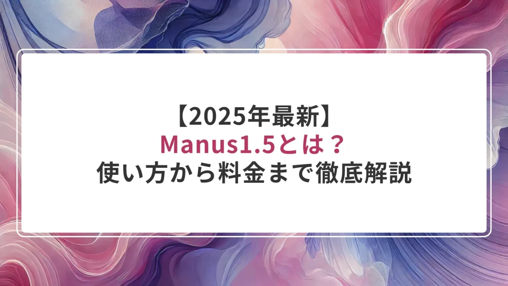【2025年最新】Manus1.5とは？使い方から料金まで徹底解説