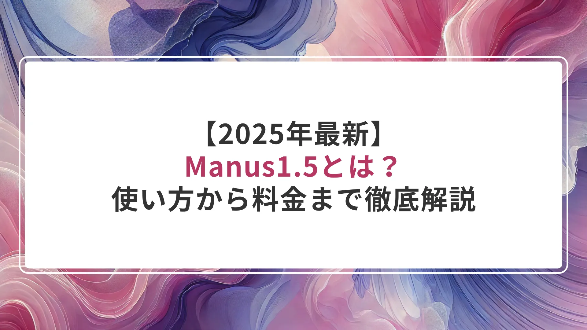 【2025年最新】Manus1.5とは?使い方から料金まで徹底解説