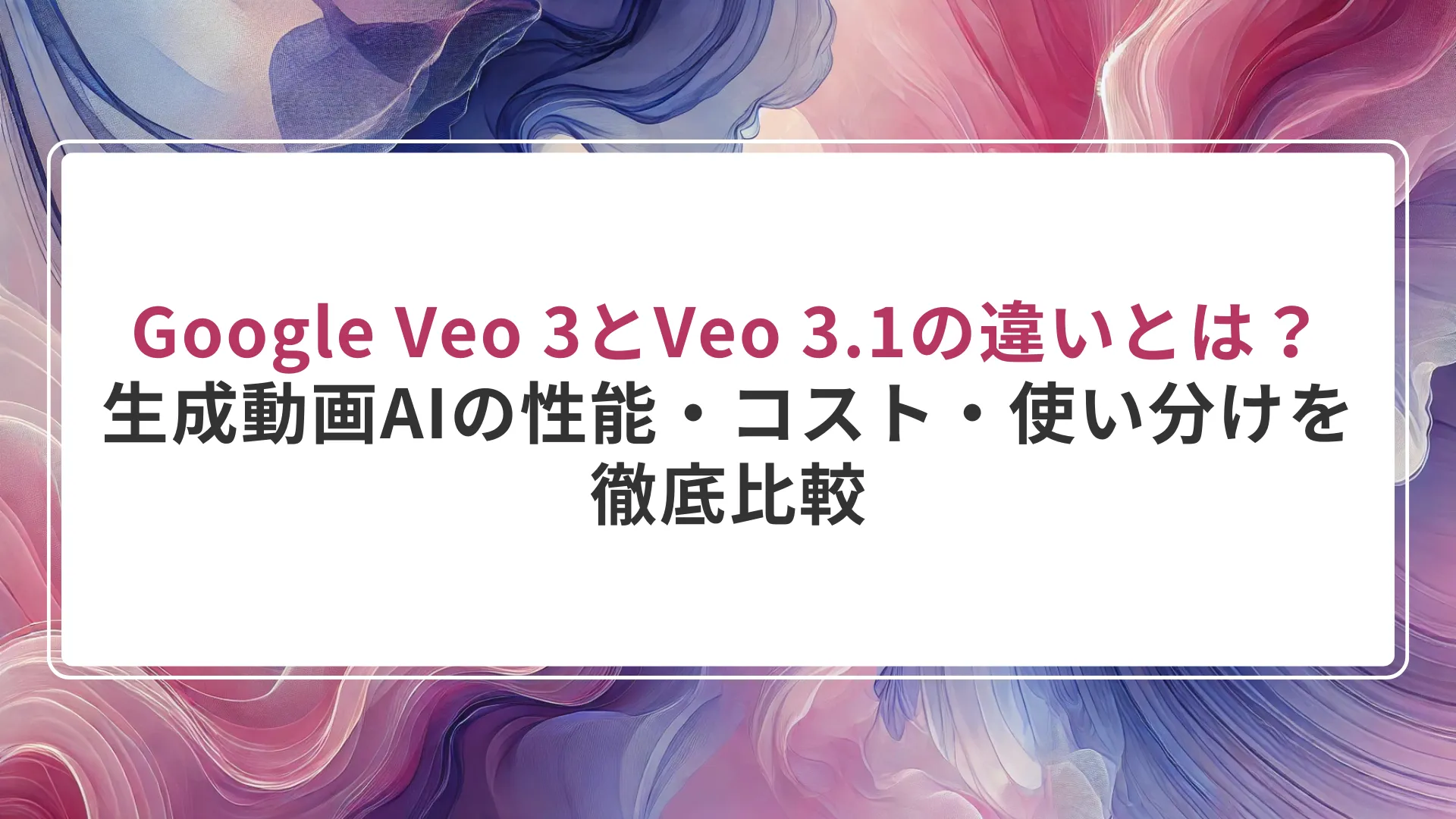 Google Veo 3とVeo 3.1の違いとは？ 生成動画AIの性能・コスト・使い分けを 徹底比較