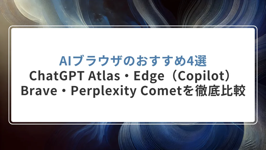 AIブラウザのおすすめ4選｜ChatGPT Atlas・Edge（Copilot）・Brave・Perplexity Cometを徹底比較